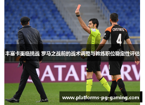 丰塞卡面临挑战 罗马之战前的战术调整与教练职位稳定性评估