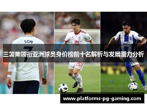 三笘薰领衔亚洲球员身价榜前十名解析与发展潜力分析 三笘薰领衔亚洲球员身价榜前十名解析与发展潜力分析