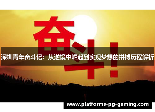 深圳青年奋斗记:从逆境中崛起到实现梦想的拼搏历程解析 深圳青年奋斗记:从逆境中崛起到实现梦想的拼搏历程解析