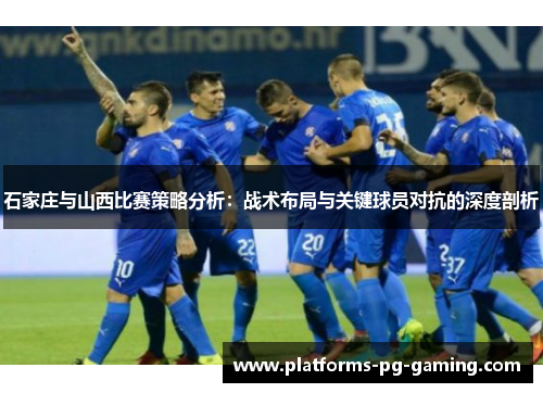 石家庄与山西比赛策略分析：战术布局与关键球员对抗的深度剖析