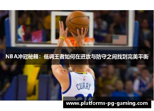 NBA冲冠秘籍:低调王者如何在进攻与防守之间找到完美平衡 NBA冲冠秘籍:低调王者如何在进攻与防守之间找到完美平衡