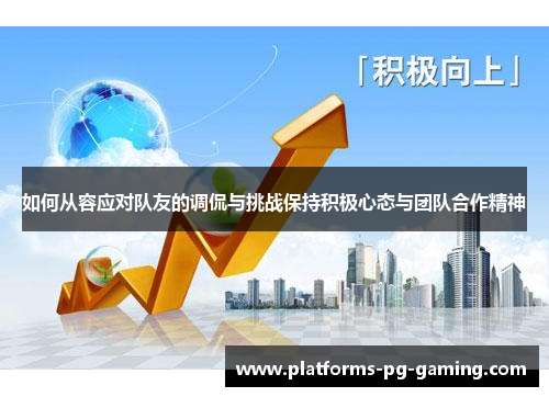 如何从容应对队友的调侃与挑战保持积极心态与团队合作精神 如何从容应对队友的调侃与挑战保持积极心态与团队合作精神