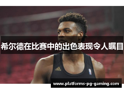 希尔德在比赛中的出色表现令人瞩目