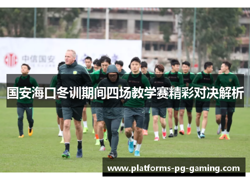 国安海口冬训期间四场教学赛精彩对决解析 国安海口冬训期间四场教学赛精彩对决解析