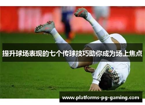 提升球场表现的七个传球技巧助你成为场上焦点 提升球场表现的七个传球技巧助你成为场上焦点
