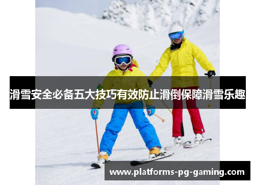 滑雪安全必备五大技巧有效防止滑倒保障滑雪乐趣 滑雪安全必备五大技巧有效防止滑倒保障滑雪乐趣