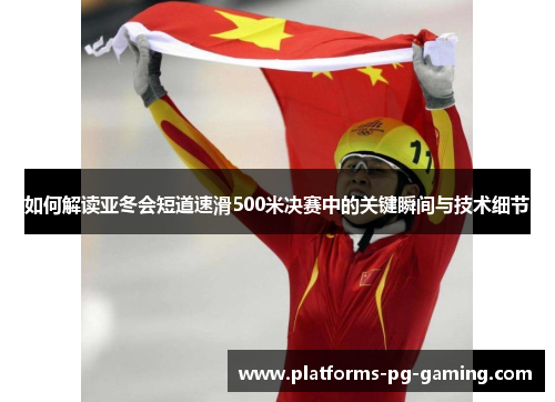 如何解读亚冬会短道速滑500米决赛中的关键瞬间与技术细节