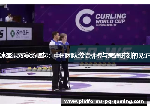 冰壶混双赛场崛起:中国团队激情拼搏与荣耀时刻的见证 冰壶混双赛场崛起:中国团队激情拼搏与荣耀时刻的见证