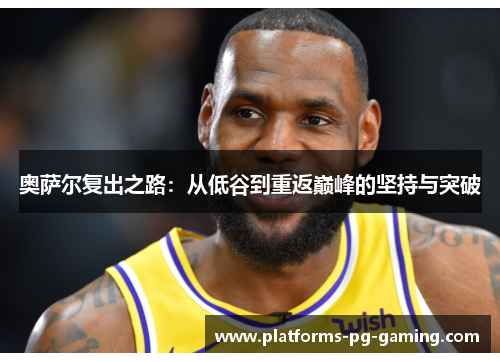 奥萨尔复出之路：从低谷到重返巅峰的坚持与突破