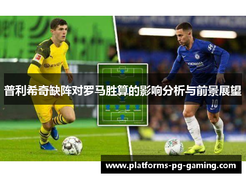 普利希奇缺阵对罗马胜算的影响分析与前景展望 普利希奇缺阵对罗马胜算的影响分析与前景展望