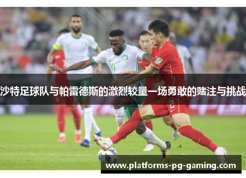 沙特足球队与帕雷德斯的激烈较量一场勇敢的赌注与挑战