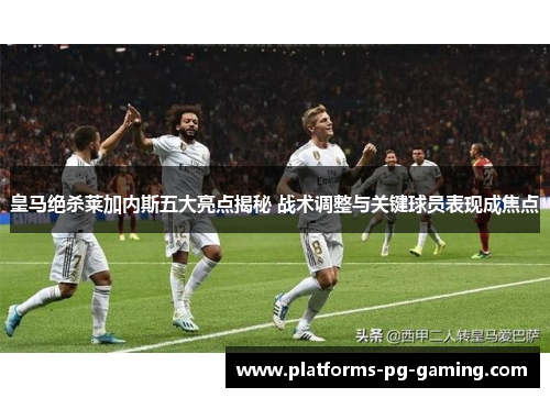 皇马绝杀莱加内斯五大亮点揭秘 战术调整与关键球员表现成焦点 皇马绝杀莱加内斯五大亮点揭秘 战术调整与关键球员表现成焦点