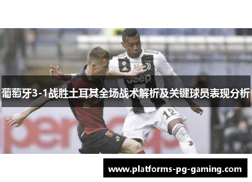 葡萄牙3-1战胜土耳其全场战术解析及关键球员表现分析 葡萄牙3-1战胜土耳其全场战术解析及关键球员表现分析