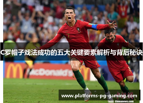 C罗帽子戏法成功的五大关键要素解析与背后秘诀