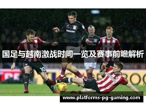 国足与越南激战时间一览及赛事前瞻解析 国足与越南激战时间一览及赛事前瞻解析