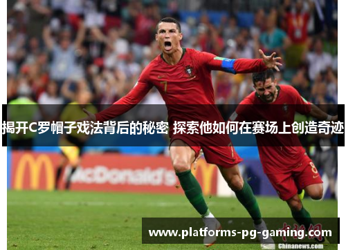 揭开C罗帽子戏法背后的秘密 探索他如何在赛场上创造奇迹 揭开C罗帽子戏法背后的秘密 探索他如何在赛场上创造奇迹