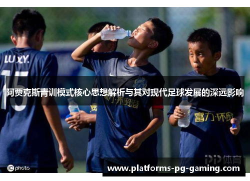 阿贾克斯青训模式核心思想解析与其对现代足球发展的深远影响
