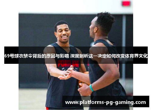 69号球衣禁令背后的原因与影响 深度剖析这一决定如何改变体育界文化 69号球衣禁令背后的原因与影响 深度剖析这一决定如何改变体育界文化