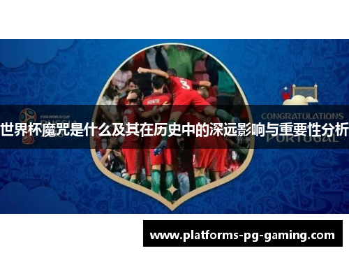 世界杯魔咒是什么及其在历史中的深远影响与重要性分析