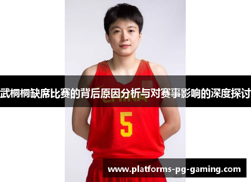武桐桐缺席比赛的背后原因分析与对赛事影响的深度探讨 武桐桐缺席比赛的背后原因分析与对赛事影响的深度探讨