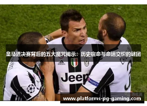 皇马进决赛背后的五大魔咒揭示：历史宿命与命运交织的谜团