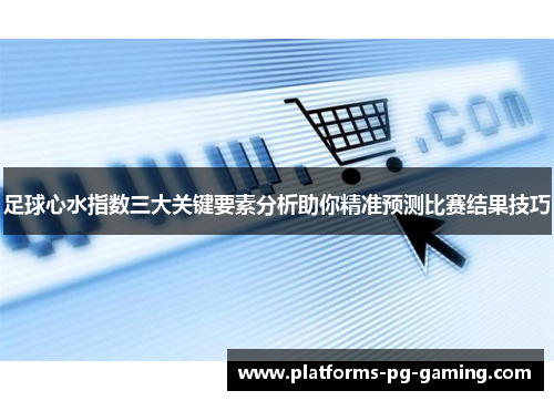 足球心水指数三大关键要素分析助你精准预测比赛结果技巧 足球心水指数三大关键要素分析助你精准预测比赛结果技巧