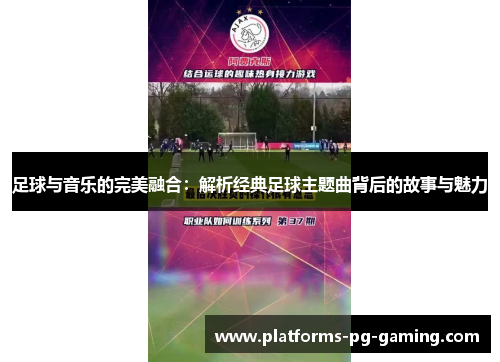 足球与音乐的完美融合:解析经典足球主题曲背后的故事与魅力 足球与音乐的完美融合:解析经典足球主题曲背后的故事与魅力
