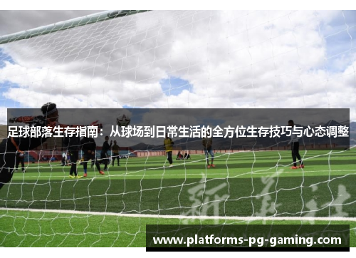 足球部落生存指南:从球场到日常生活的全方位生存技巧与心态调整 足球部落生存指南:从球场到日常生活的全方位生存技巧与心态调整