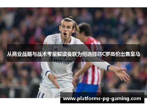 从商业战略与战术考量解读曼联为何选择将C罗高价出售皇马 从商业战略与战术考量解读曼联为何选择将C罗高价出售皇马