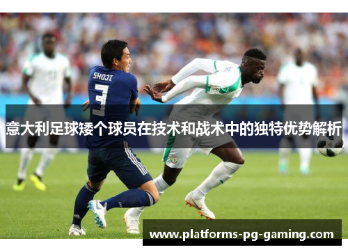 意大利足球矮个球员在技术和战术中的独特优势解析