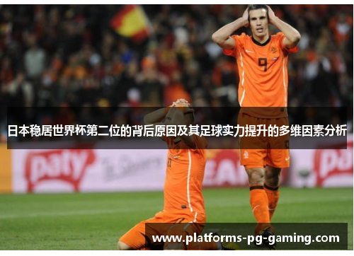 日本稳居世界杯第二位的背后原因及其足球实力提升的多维因素分析 日本稳居世界杯第二位的背后原因及其足球实力提升的多维因素分析
