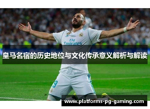 皇马名宿的历史地位与文化传承意义解析与解读 皇马名宿的历史地位与文化传承意义解析与解读