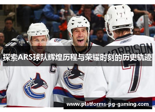 探索ARS球队辉煌历程与荣耀时刻的历史轨迹 探索ARS球队辉煌历程与荣耀时刻的历史轨迹