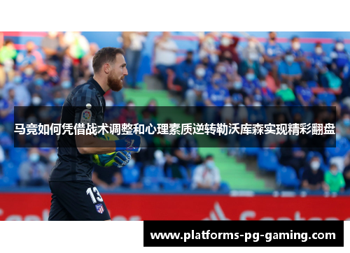 马竞如何凭借战术调整和心理素质逆转勒沃库森实现精彩翻盘 马竞如何凭借战术调整和心理素质逆转勒沃库森实现精彩翻盘