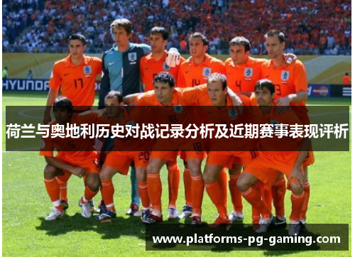 荷兰与奥地利历史对战记录分析及近期赛事表现评析 荷兰与奥地利历史对战记录分析及近期赛事表现评析
