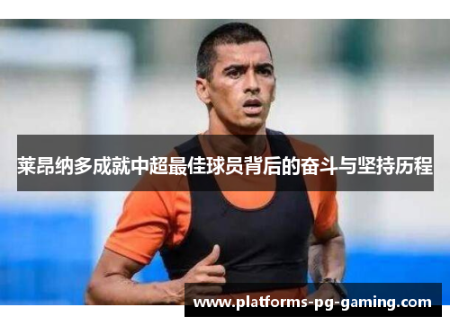 莱昂纳多成就中超最佳球员背后的奋斗与坚持历程 莱昂纳多成就中超最佳球员背后的奋斗与坚持历程