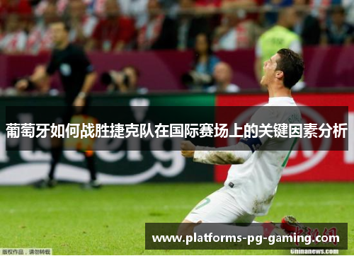 葡萄牙如何战胜捷克队在国际赛场上的关键因素分析 葡萄牙如何战胜捷克队在国际赛场上的关键因素分析