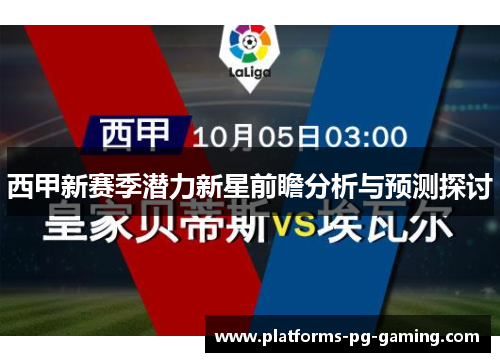 西甲新赛季潜力新星前瞻分析与预测探讨 西甲新赛季潜力新星前瞻分析与预测探讨