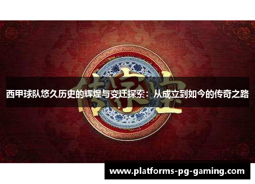 西甲球队悠久历史的辉煌与变迁探索:从成立到如今的传奇之路 西甲球队悠久历史的辉煌与变迁探索:从成立到如今的传奇之路