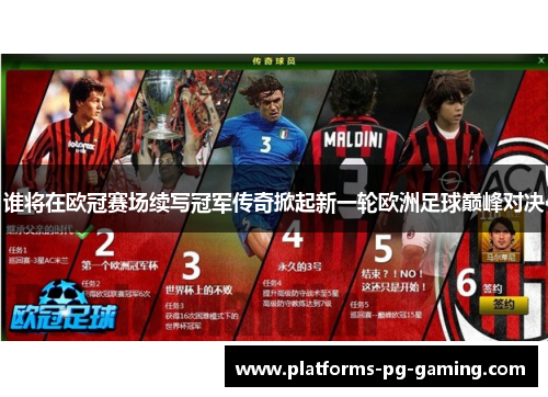 谁将在欧冠赛场续写冠军传奇掀起新一轮欧洲足球巅峰对决 谁将在欧冠赛场续写冠军传奇掀起新一轮欧洲足球巅峰对决