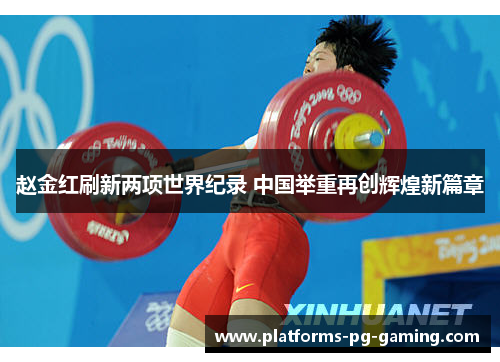赵金红刷新两项世界纪录 中国举重再创辉煌新篇章 赵金红刷新两项世界纪录 中国举重再创辉煌新篇章