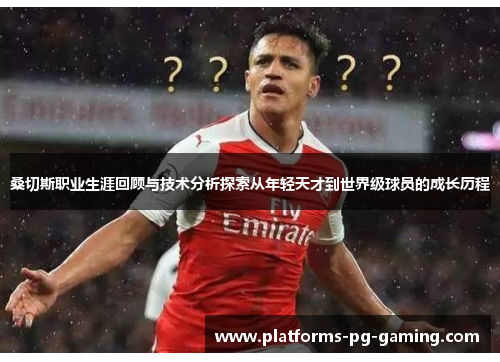 桑切斯职业生涯回顾与技术分析探索从年轻天才到世界级球员的成长历程 桑切斯职业生涯回顾与技术分析探索从年轻天才到世界级球员的成长历程