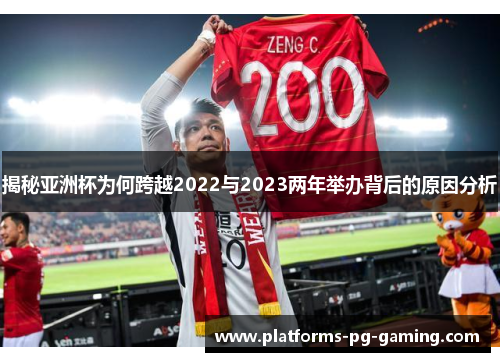 揭秘亚洲杯为何跨越2022与2023两年举办背后的原因分析