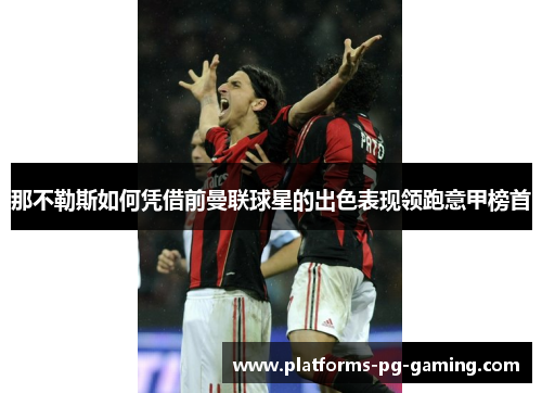 那不勒斯如何凭借前曼联球星的出色表现领跑意甲榜首