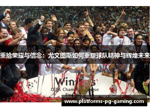 重拾荣耀与信念:尤文图斯如何重塑球队精神与辉煌未来 重拾荣耀与信念:尤文图斯如何重塑球队精神与辉煌未来