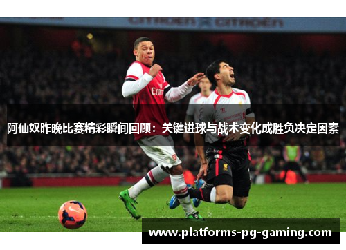 阿仙奴昨晚比赛精彩瞬间回顾:关键进球与战术变化成胜负决定因素 阿仙奴昨晚比赛精彩瞬间回顾:关键进球与战术变化成胜负决定因素