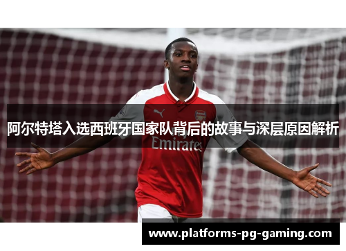 阿尔特塔入选西班牙国家队背后的故事与深层原因解析 阿尔特塔入选西班牙国家队背后的故事与深层原因解析