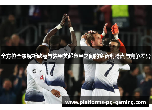全方位全景解析欧冠与法甲英超意甲之间的多赛制特点与竞争差异 全方位全景解析欧冠与法甲英超意甲之间的多赛制特点与竞争差异