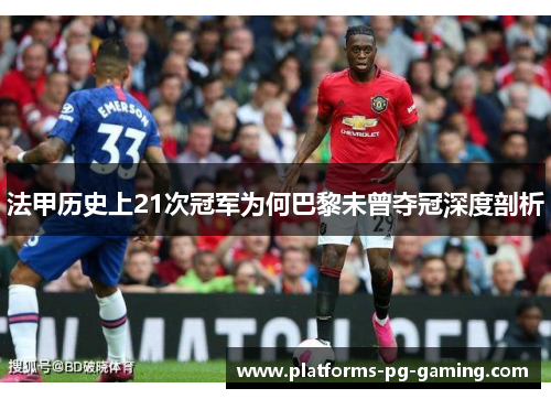法甲历史上21次冠军为何巴黎未曾夺冠深度剖析 法甲历史上21次冠军为何巴黎未曾夺冠深度剖析