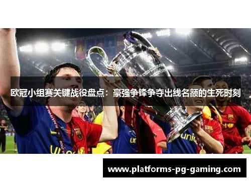 欧冠小组赛关键战役盘点：豪强争锋争夺出线名额的生死时刻